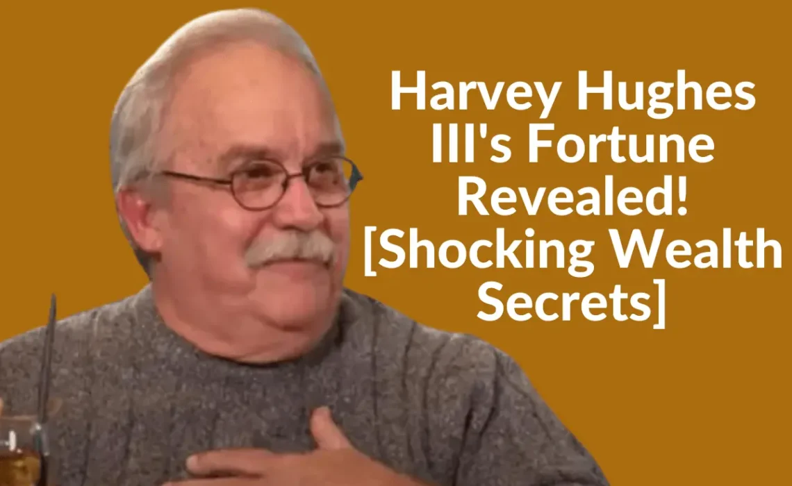 Harvey Hughes III’s Fortune Revealed! [Shocking Wealth Secrets]